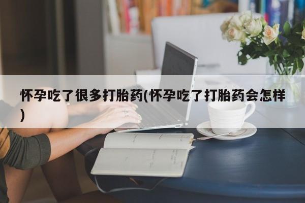 米非米索微信怀孕吃了很多打胎药(怀孕吃了打胎药会怎样)