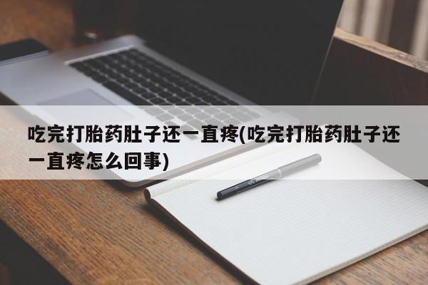 米非米索微信吃完打胎药肚子还一直疼(吃完打胎药肚子还一直疼怎么回事)