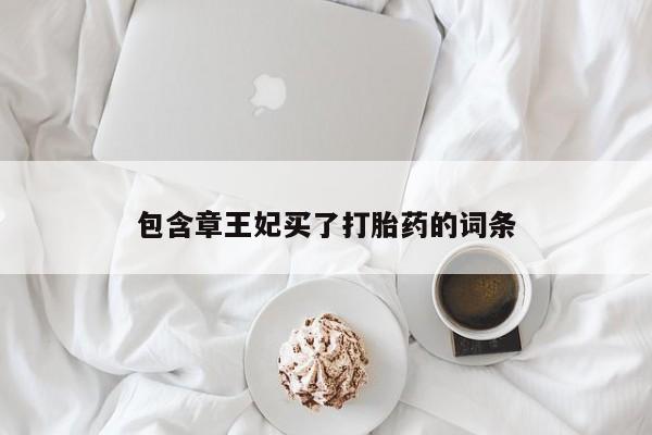 米非米索微信包含章王妃买了打胎药的词条