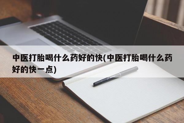 米非米索微信中医打胎喝什么药好的快(中医打胎喝什么药好的快一点)