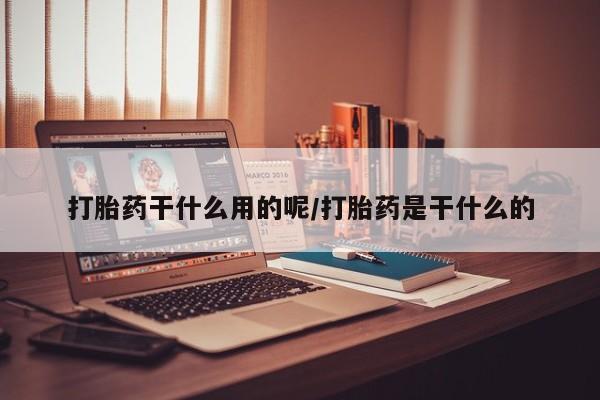 米非米索微信打胎药干什么用的呢/打胎药是干什么的