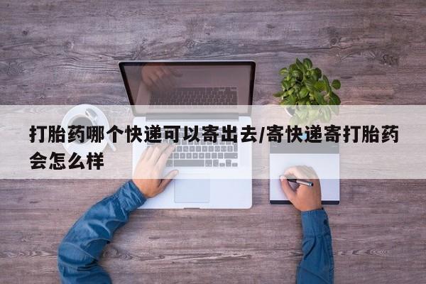 米非米索微信打胎药哪个快递可以寄出去/寄快递寄打胎药会怎么样