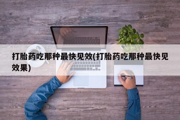 米非米索微信打胎药吃那种最快见效(打胎药吃那种最快见效果)