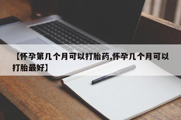 米非米索微信【怀孕第几个月可以打胎药,怀孕几个月可以打胎最好】