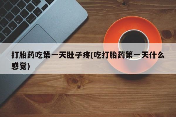 米非米索微信打胎药吃第一天肚子疼(吃打胎药第一天什么感觉)