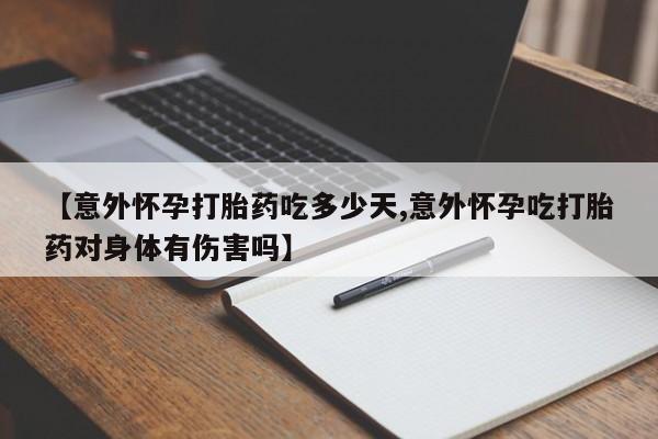 米非米索微信【意外怀孕打胎药吃多少天,意外怀孕吃打胎药对身体有伤害吗】