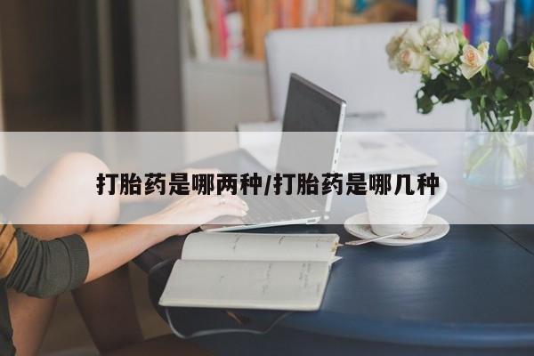 米非米索微信打胎药是哪两种/打胎药是哪几种