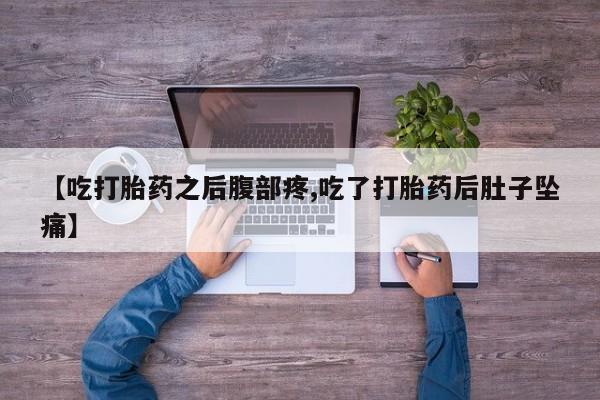 米非米索微信【吃打胎药之后腹部疼,吃了打胎药后肚子坠痛】