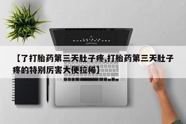 米非米索微信【了打胎药第三天肚子疼,打胎药第三天肚子疼的特别厉害大便拉稀】