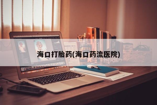 米非米索微信海口打胎药(海口药流医院)