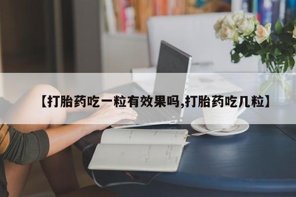 米非米索微信【打胎药吃一粒有效果吗,打胎药吃几粒】