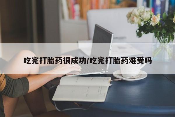 米非米索微信吃完打胎药很成功/吃完打胎药难受吗