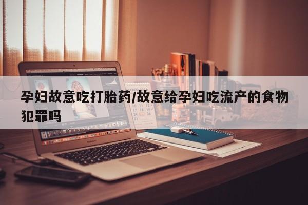 米非米索微信孕妇故意吃打胎药/故意给孕妇吃流产的食物犯罪吗