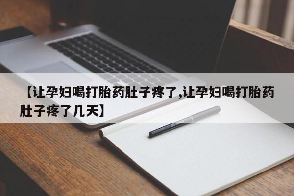 米非米索微信【让孕妇喝打胎药肚子疼了,让孕妇喝打胎药肚子疼了几天】