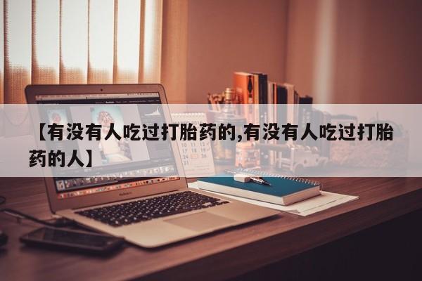 米非米索微信【有没有人吃过打胎药的,有没有人吃过打胎药的人】
