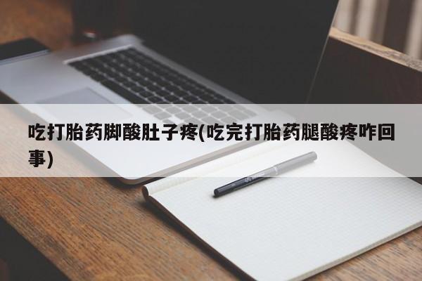 米非米索微信吃打胎药脚酸肚子疼(吃完打胎药腿酸疼咋回事)