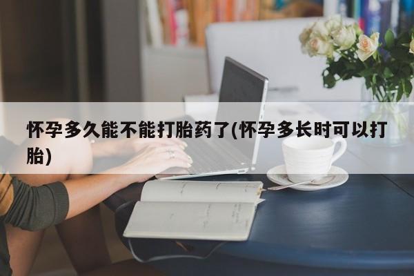 米非米索微信怀孕多久能不能打胎药了(怀孕多长时可以打胎)
