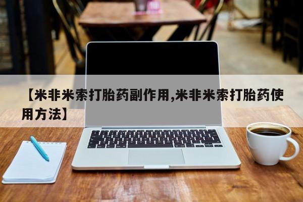 米非米索微信【米非米索打胎药副作用,米非米索打胎药使用方法】