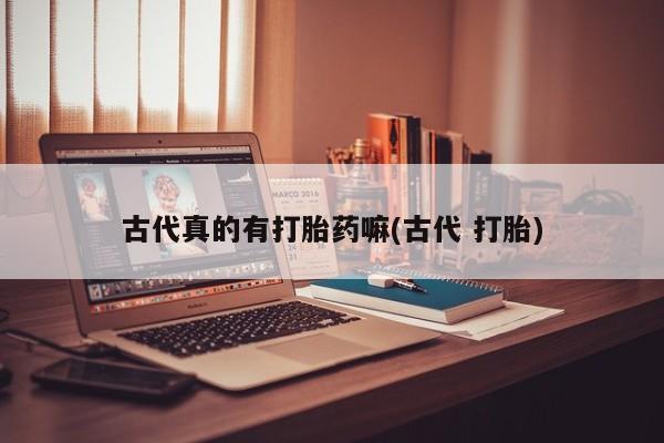米非米索微信古代真的有打胎药嘛(古代 打胎)