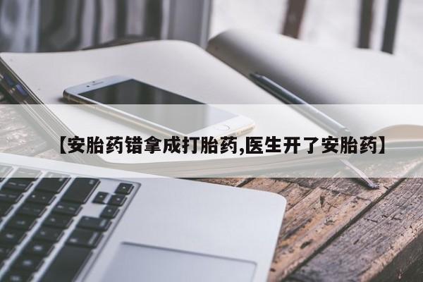 米非米索微信【安胎药错拿成打胎药,医生开了安胎药】