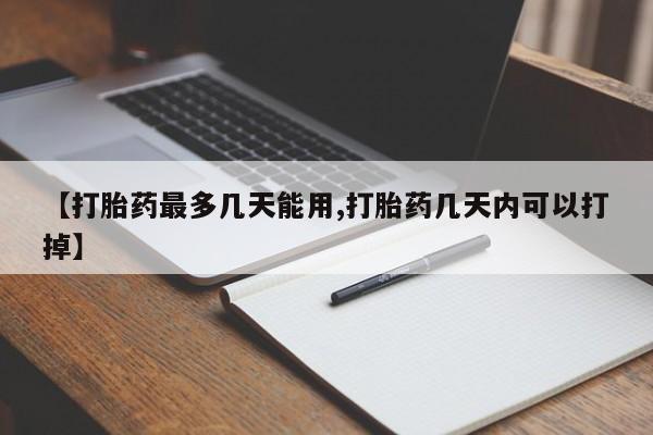 米非米索微信【打胎药最多几天能用,打胎药几天内可以打掉】