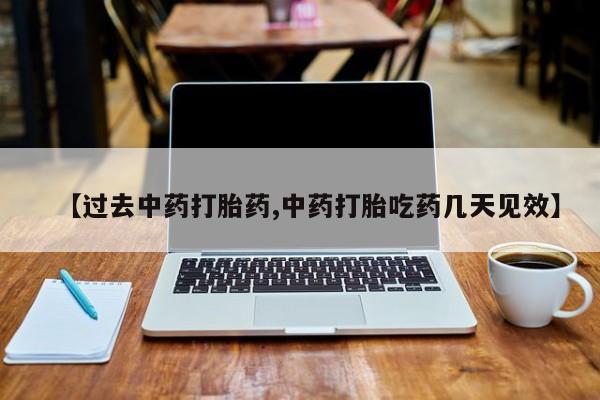 米非米索微信【过去中药打胎药,中药打胎吃药几天见效】