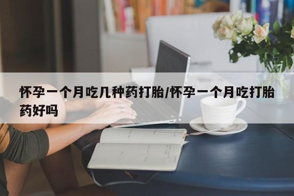 米非米索微信怀孕一个月吃几种药打胎/怀孕一个月吃打胎药好吗
