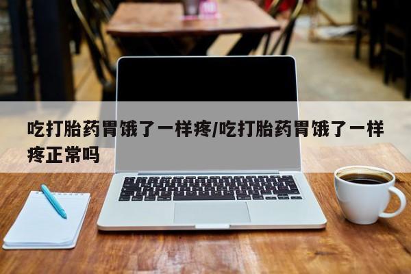 米非米索微信吃打胎药胃饿了一样疼/吃打胎药胃饿了一样疼正常吗