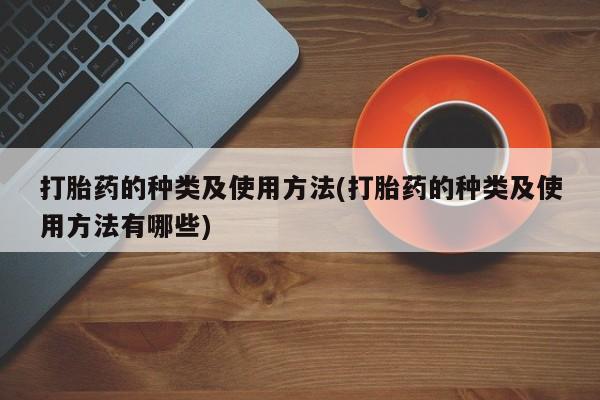 米非米索微信打胎药的种类及使用方法(打胎药的种类及使用方法有哪些)