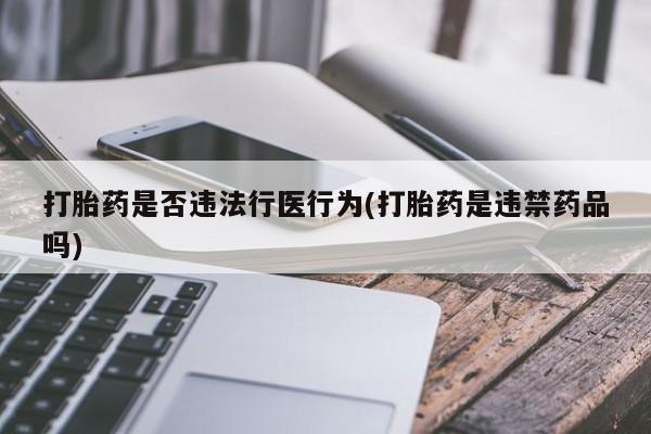米非米索微信打胎药是否违法行医行为(打胎药是违禁药品吗)