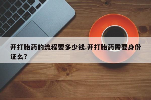 米非米索微信开打胎药的流程要多少钱.开打胎药需要身份证么？