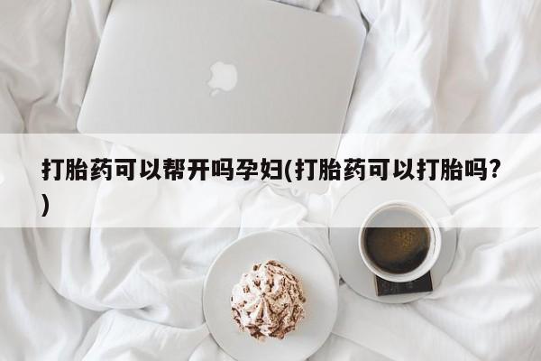 米非米索微信打胎药可以帮开吗孕妇(打胎药可以打胎吗?)