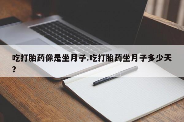 米非米索微信吃打胎药像是坐月子.吃打胎药坐月子多少天？