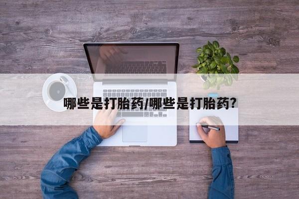米非米索微信哪些是打胎药/哪些是打胎药?
