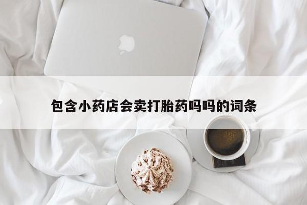 米非米索微信包含小药店会卖打胎药吗吗的词条
