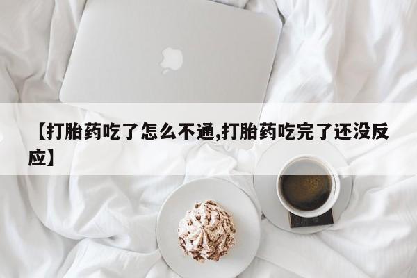 米非米索微信【打胎药吃了怎么不通,打胎药吃完了还没反应】