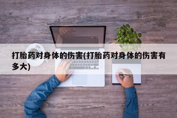 米非米索微信打胎药对身体的伤害(打胎药对身体的伤害有多大)