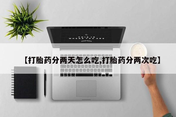 米非米索微信【打胎药分两天怎么吃,打胎药分两次吃】