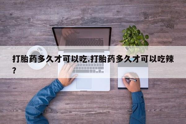 米非米索微信打胎药多久才可以吃.打胎药多久才可以吃辣？
