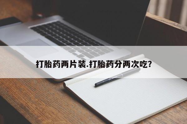 米非米索微信打胎药两片装.打胎药分两次吃？