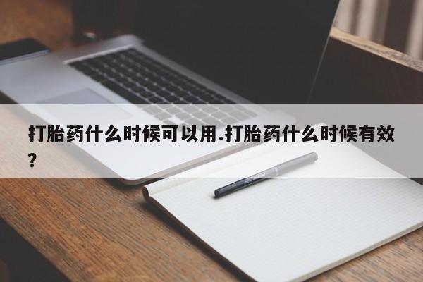米非米索微信打胎药什么时候可以用.打胎药什么时候有效？