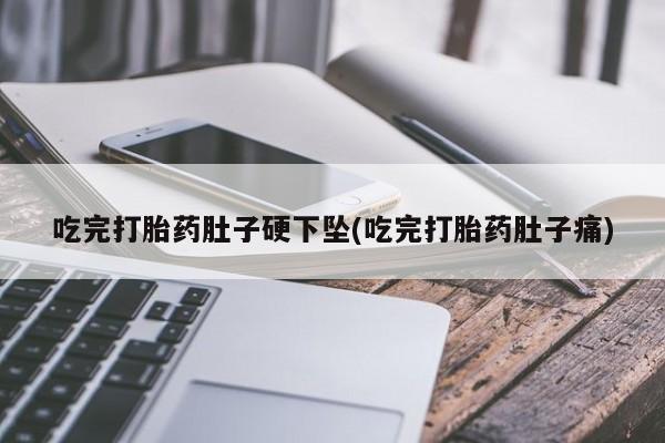 米非米索微信吃完打胎药肚子硬下坠(吃完打胎药肚子痛)