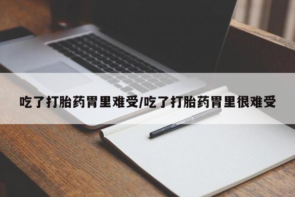米非米索微信吃了打胎药胃里难受/吃了打胎药胃里很难受