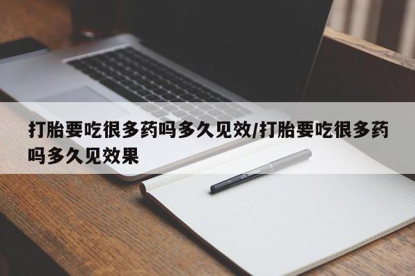 米非米索微信打胎要吃很多药吗多久见效/打胎要吃很多药吗多久见效果