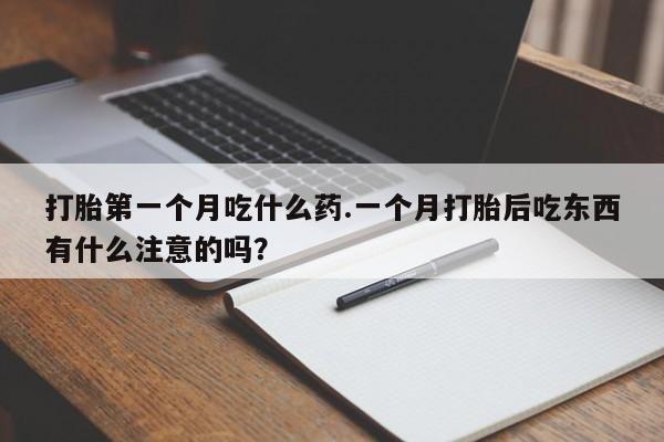 米非米索微信打胎第一个月吃什么药.一个月打胎后吃东西有什么注意的吗?