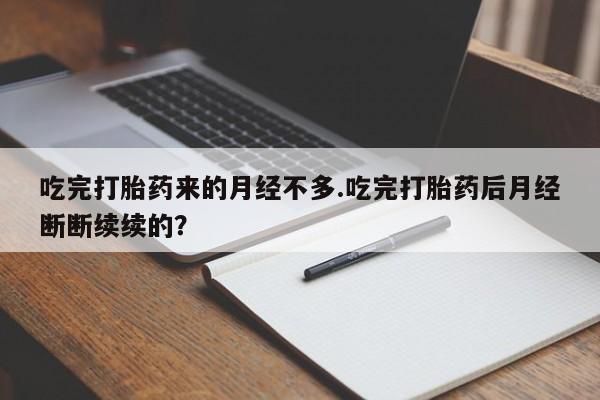 米非米索微信吃完打胎药来的月经不多.吃完打胎药后月经断断续续的?