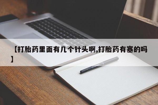 米非米索微信【打胎药里面有几个针头啊,打胎药有塞的吗】