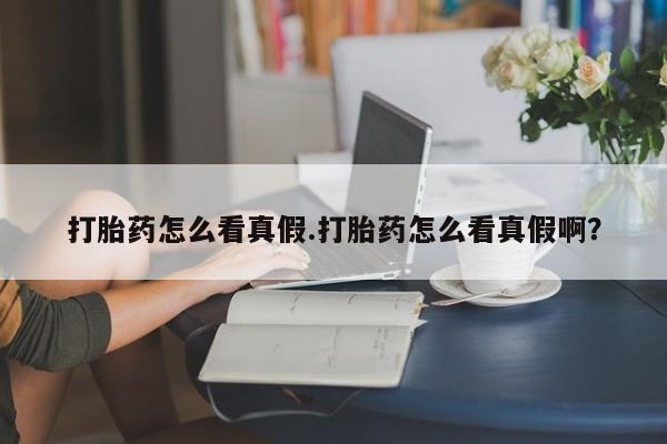 米非米索微信打胎药怎么看真假.打胎药怎么看真假啊？
